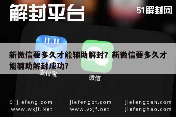 新微信要多久才能辅助解封？新微信要多久才能辅助解封成功？