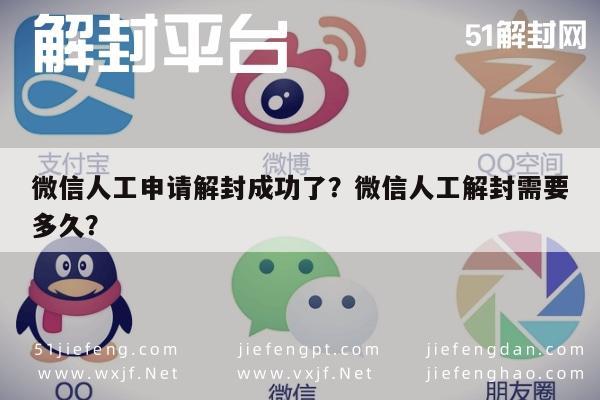 微信人工申请解封成功了？微信人工解封需要多久？