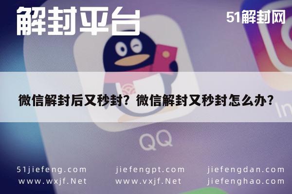 微信解封后又秒封？微信解封又秒封怎么办？