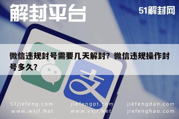 微信违规封号需要几天解封？微信违规操作封号多久？