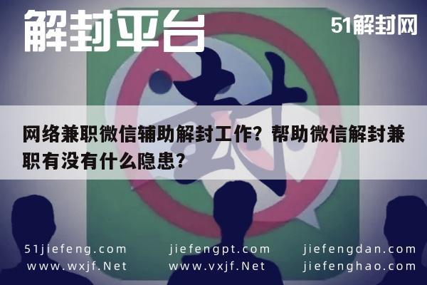 网络兼职微信辅助解封工作？帮助微信解封兼职有没有什么隐患？