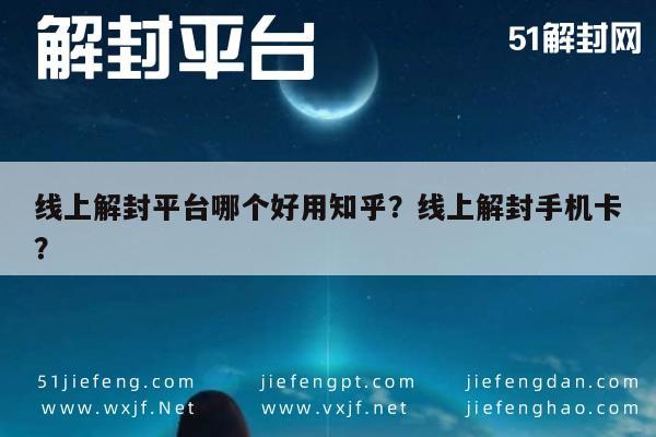 线上解封平台哪个好用知乎？线上解封手机卡？