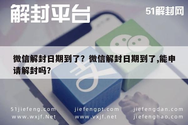 微信解封日期到了？微信解封日期到了,能申请解封吗？