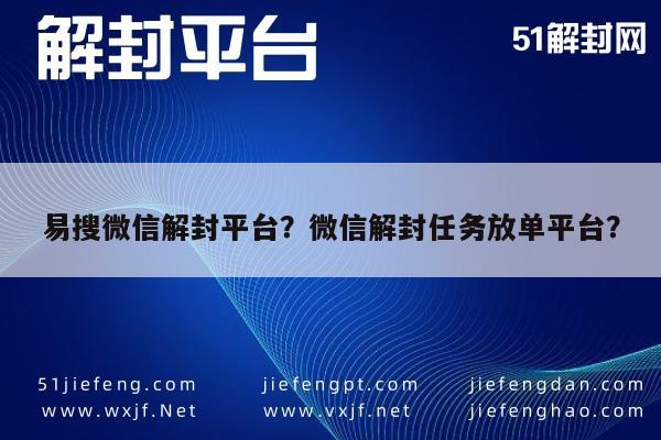 易搜微信解封平台？微信解封任务放单平台？