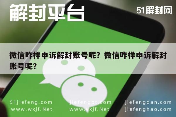 微信咋样申诉解封账号呢？微信咋样申诉解封账号呢？