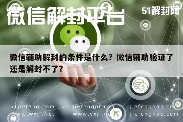 微信辅助解封的条件是什么？微信辅助验证了还是解封不了？