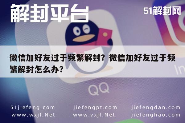 微信加好友过于频繁解封？微信加好友过于频繁解封怎么办？