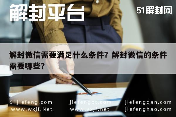 解封微信需要满足什么条件？解封微信的条件需要哪些？