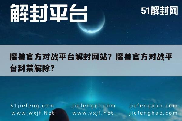 魔兽官方对战平台解封网站？魔兽官方对战平台封禁解除？