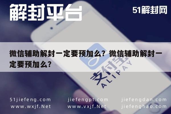 微信辅助解封一定要预加么？微信辅助解封一定要预加么？