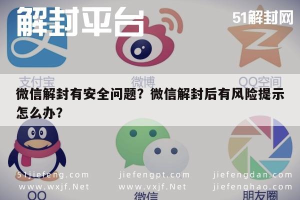 微信解封有安全问题？微信解封后有风险提示怎么办？