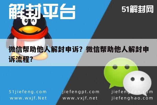 微信帮助他人解封申诉？微信帮助他人解封申诉流程？