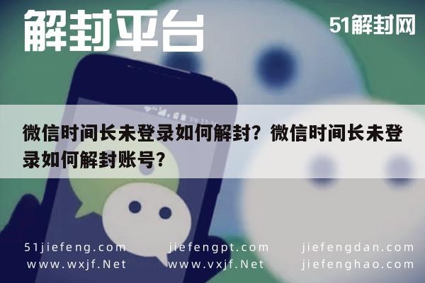 微信时间长未登录如何解封？微信时间长未登录如何解封账号？