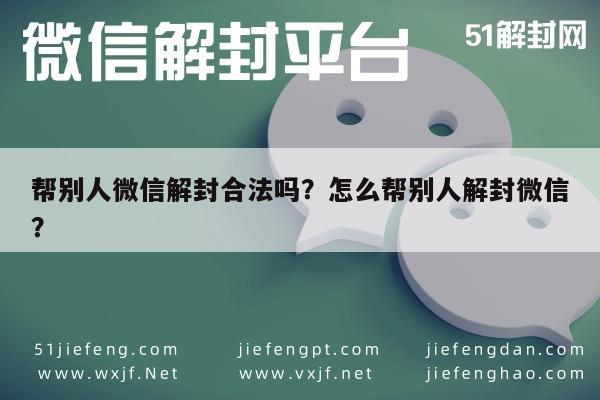 帮别人微信解封合法吗？怎么帮别人解封微信？