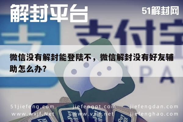 微信没有解封能登陆不，微信解封没有好友辅助怎么办？