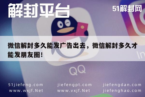 微信解封多久能发广告出去，微信解封多久才能发朋友圈！