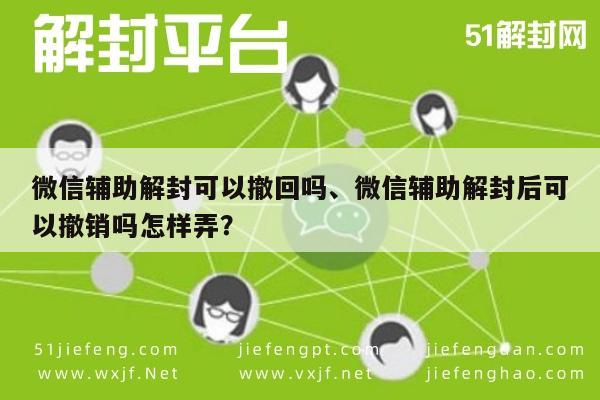 微信辅助解封可以撤回吗、微信辅助解封后可以撤销吗怎样弄？