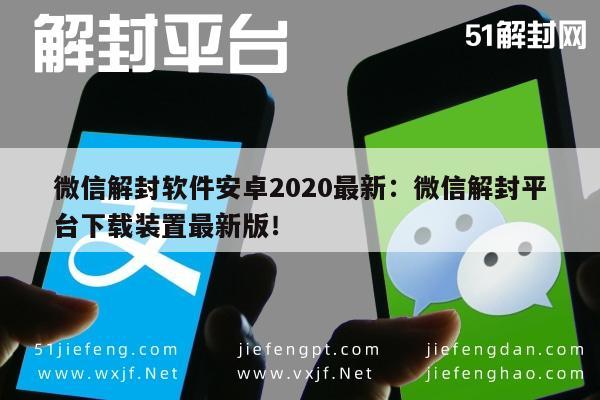 微信解封软件安卓2020最新：微信解封平台下载装置最新版！