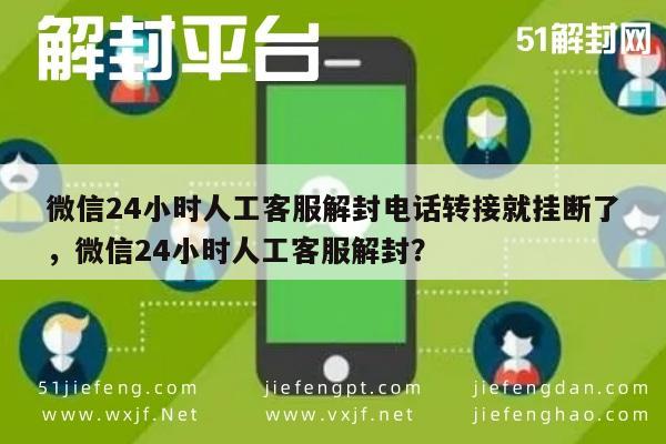 微信24小时人工客服解封电话转接就挂断了，微信24小时人工客服解封？