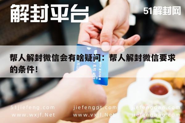 帮人解封微信会有啥疑问：帮人解封微信要求的条件！