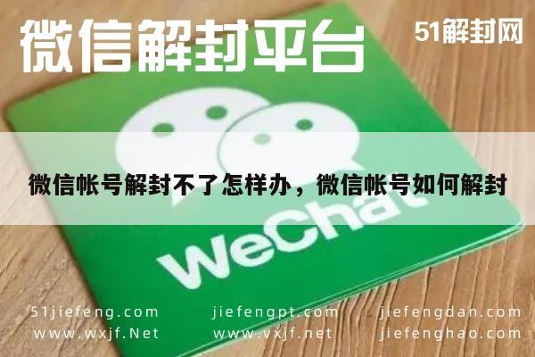 微信帐号解封不了怎样办，微信帐号如何解封