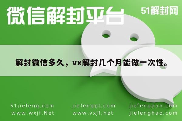 解封微信多久，vx解封几个月能做一次性。