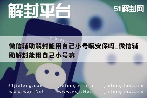 微信辅助解封能用自己小号嘛安保吗_微信辅助解封能用自己小号嘛