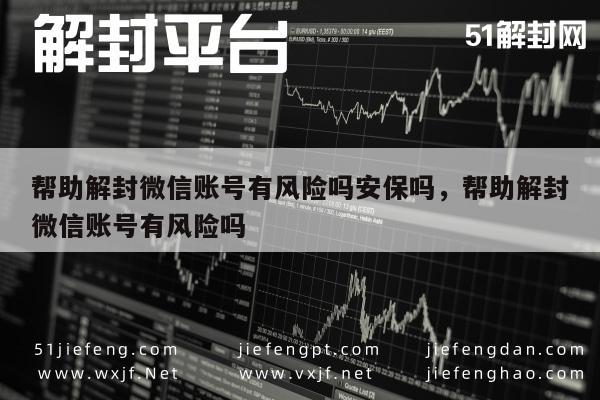 帮助解封微信账号有风险吗安保吗，帮助解封微信账号有风险吗