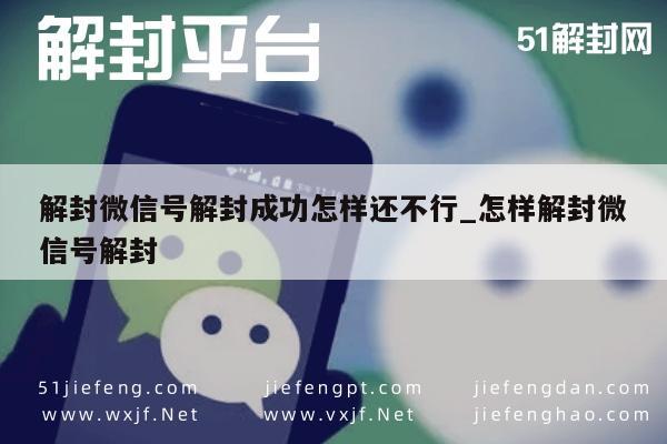 解封微信号解封成功怎样还不行_怎样解封微信号解封