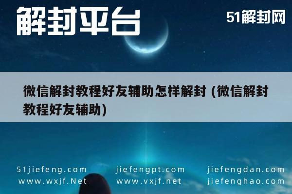 微信解封教程好友辅助怎样解封 (微信解封教程好友辅助)