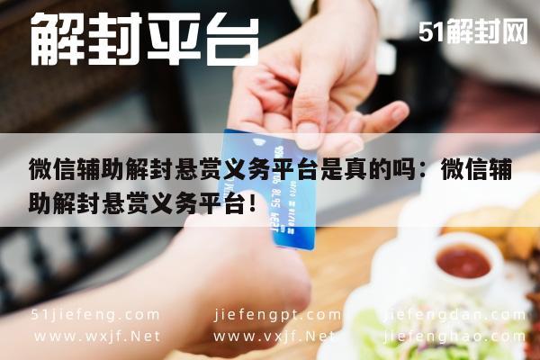 微信辅助解封悬赏义务平台是真的吗：微信辅助解封悬赏义务平台！