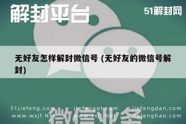 无好友怎样解封微信号 (无好友的微信号解封)