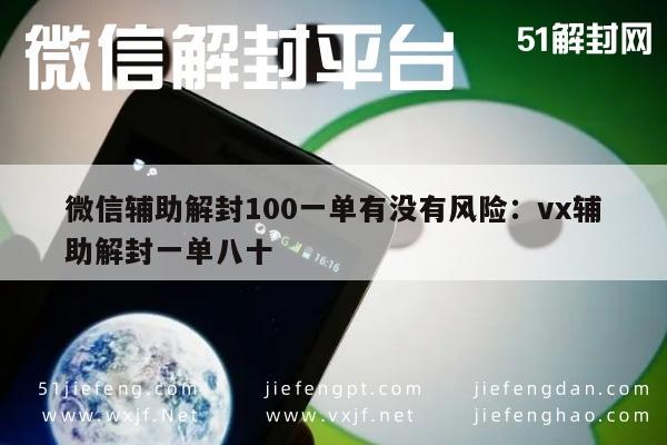 微信辅助解封100一单有没有风险：vx辅助解封一单八十