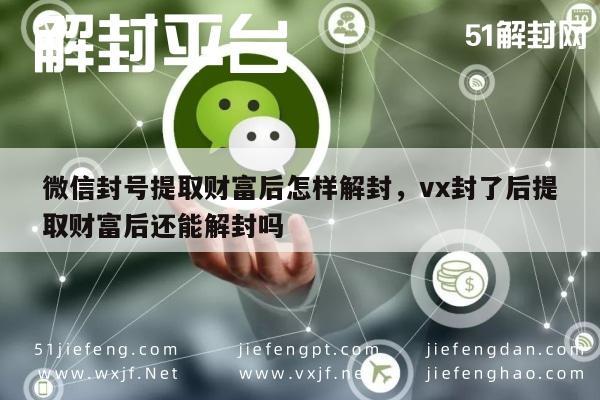 微信封号提取财富后怎样解封，vx封了后提取财富后还能解封吗