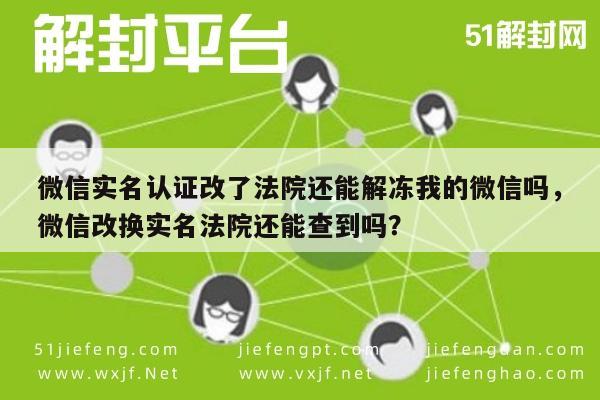 微信实名认证改了法院还能解冻我的微信吗，微信改换实名法院还能查到吗？