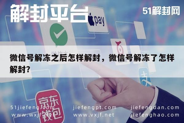 微信号解冻之后怎样解封，微信号解冻了怎样解封？