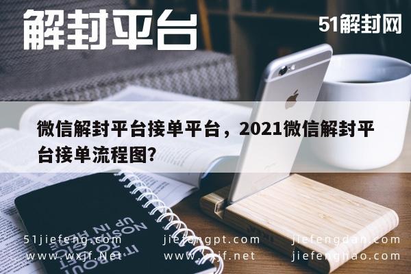 微信解封平台接单平台，2021微信解封平台接单流程图？