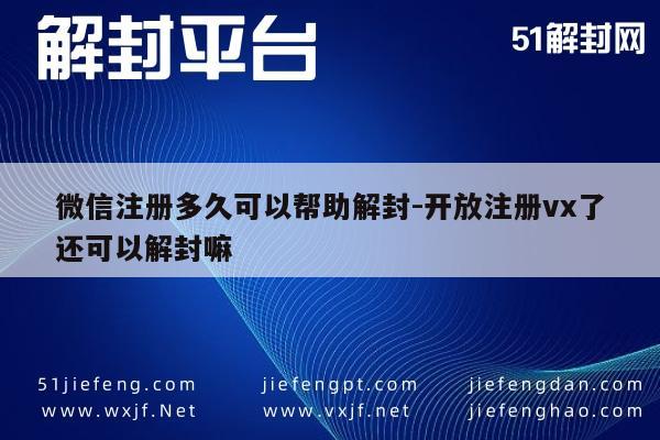 微信注册多久可以帮助解封-开放注册vx了还可以解封嘛