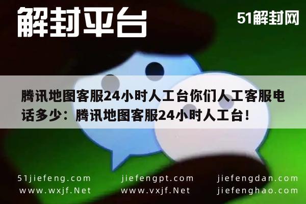 腾讯地图客服24小时人工台你们人工客服电话多少：腾讯地图客服24小时人工台！