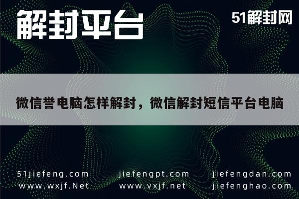 微信誉电脑怎样解封，微信解封短信平台电脑