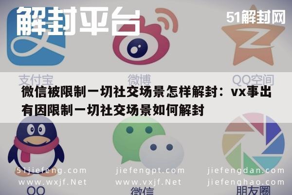 微信被限制一切社交场景怎样解封：vx事出有因限制一切社交场景如何解封