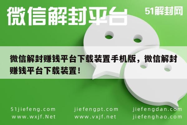 “解”微信解封赚钱平台下载装置手机版，微信解封赚钱平台下载装置！“平台神器必备”