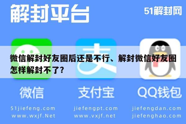 技巧揭秘！微信解封好友圈后还是不行，解封微信好友圈怎样解封不了？