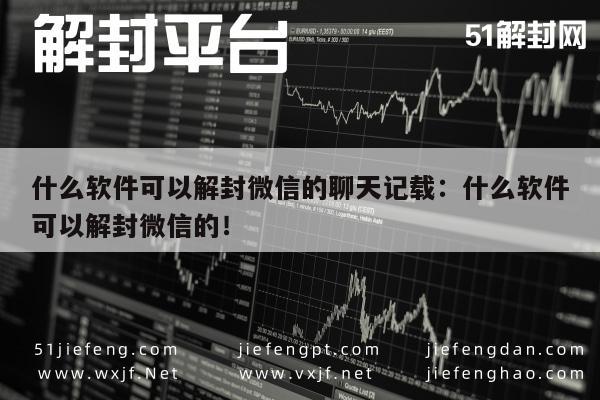 微信聊天记录解封软件推荐，安全高效恢复聊天数据