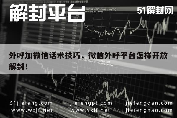 微信外呼话术全攻略，解锁平台解封技巧与策略