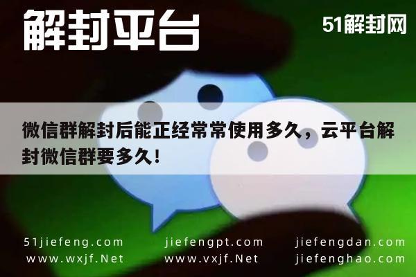 微信群解封后正常使用时长及云平台解封速度解析