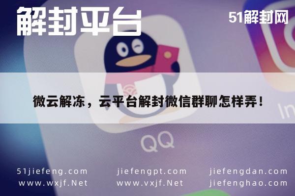 微云平台解封攻略，微信群聊恢复技巧全解析