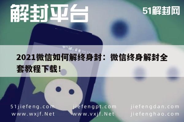 021年微信解封指南，终身封号解决方案全攻略"