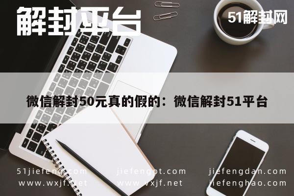 微信解封服务揭秘，50元解封51平台真相大曝光