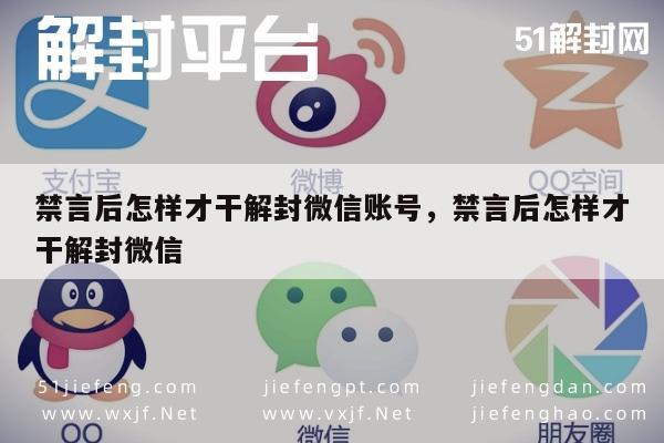 禁言后怎样才干解封微信账号，禁言后怎样才干解封微信